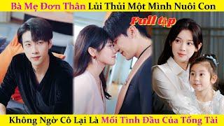 Bà Mẹ Đơn Thân Lủi Thủi Một Mình Nuôi Con, Không Ngờ Cô Lại Là Mối Tình Đầu Của Tổng Tài #cdrama