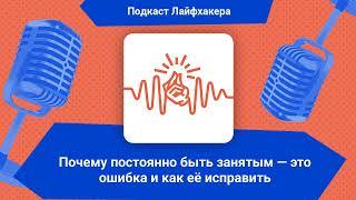 Почему постоянно быть занятым — это ошибка и как её исправить | Подкаст Лайфхакера