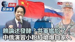 自由說新聞》賴論述發酵「共軍尷尬了」！中俄演習小粉紅竟嗆爆自家人！