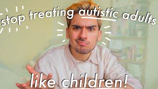 AUTISM & INFANTILIZATION: stop treating autistic adults like kids 