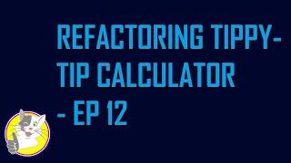 REFACTORING TIPPY-TIP CALCULATOR - EP 12