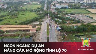 Ngổn ngang dự án nâng cấp, mở rộng tỉnh lộ 70 | Tin tức mới nhất hôm nay