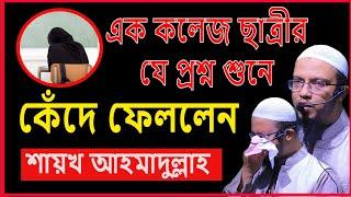 কলেজ ছাত্রীর প্রশ্ন শুনে কেঁদে ফেললেন | শায়খ আহমাদুল্লাহ | Shaikh Ahmadullah