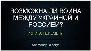 ВОЗМОЖНА ЛИ ВОЙНА В БЛИЖАЙШИЕ ГОДЫ ПО КНИГЕ ПЕРЕМЕН? Александр Салогуб