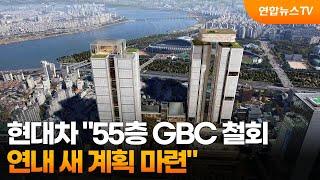 현대차 "55층 GBC 철회…연내 새 계획 마련" / 연합뉴스TV (YonhapnewsTV)