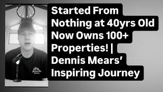 Started From Nothing at 40 – Now Owns 100+ Properties!| Dennis Mears Inspiring Comeback Story