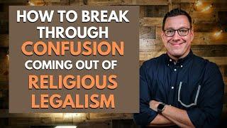 How to Breakthrough Confusion Coming out of Religious Legalism