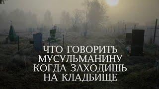 ЧТО ГОВОРИТЬ МУСУЛЬМАНАМ НА КЛАДБИЩЕ | ЧТО ГОВОРИТЬ, КОГДА ЗАХОДИШЬ НА КЛАДБИЩЕ