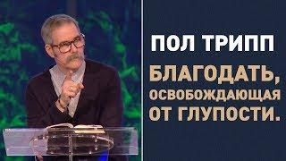 Пол Трипп. Благодать, освобождающая от глупости | Проповедь