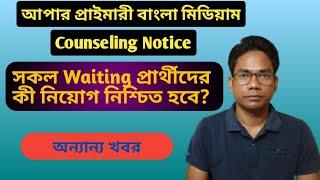 Upper Primary Bengali Medium Counseling || Waiting Candidates দের নিয়োগ কী নিশ্চিত?