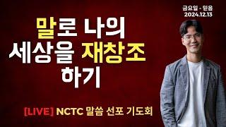 말로 나의 세상을 재창조 하기 - 말씀선포 기도회ㅣ2024.12.13 NCTC 새로운피조물훈련소