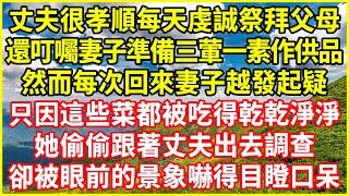 丈夫很孝順每天虔誠祭拜父母，還叮囑妻子準備三葷一素作供品，然而每次回來妻子越發起疑，只因這些菜都被吃得乾乾淨淨，她偷偷跟著丈夫出去調查，卻被眼前的景象嚇得目瞪口呆！#情感故事 #深夜淺談 #欺騙的故事