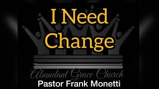 I Need Change - Pastor Frank Monetti