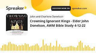 Crowning Ignorant Kings - Elder John Donelson, AWM Bible Study 4-12-22