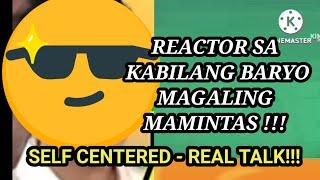 REACTOR NG KABILANG BARYO MAGALING MAMINTAS/  SELF CENTERED /REAL TALK LANG !!!