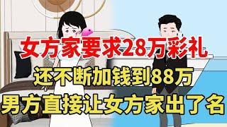 女方家要求给28万彩礼男方一口答应，却在婚礼前夕频繁加钱直到88万，男方直接给她家上了一课【旺仔情感动画】