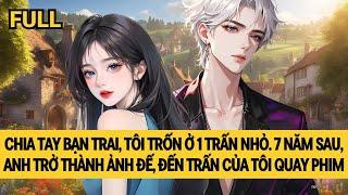 [FULL] TRỐN Ở TRẤN NHỎ 7 NĂM, TÔI BẤT NGỜ GẶP LẠI BẠN TRAI CŨ LÀ ẢNH ĐẾ