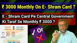 E-Shram Card News | Central Government Scheme Of   ₹ 3000 Monthly On E-Shram Card ? Real Or Fake ?