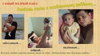 Любовь папы к особенному ребёнку. Семья Самборских г. Невинномысск