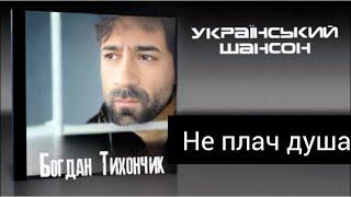 Богдан Тихончик Не плач душа автор тексту Вікторія Тихончик