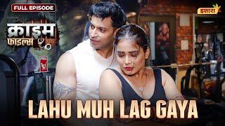 Lahu Muh Lag Gaya | Crime Files - FULL EPISODE | नई कहानी | Ravi Kishan | Ishara