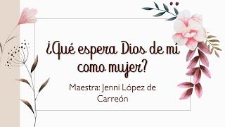 ¿Qué espera Dios de mí como mujer? - Mtra. Jennifer de Carreón