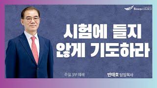 [주일3부예배] 24.10.13(주일) 시험에 들지 않게 기도하라   -  반태효 담임목사