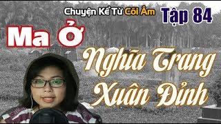 Chuyện Kể Từ Cõi Âm Tập 84 - MA Ở NGHĨA TRANG XUÂN ĐỈNH - Seri Truyện Ma Có Thật