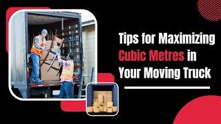 Tips for Maximizing Cubic Metres in Your Moving Truck | Harry The Mover