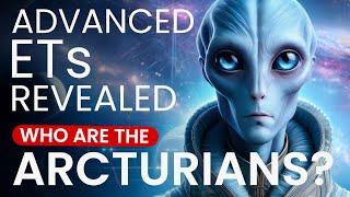 THE ARCTURIANS: Advanced ETs Revealed!