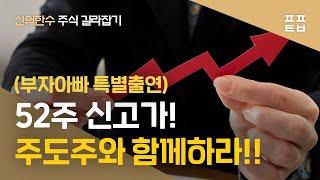 [신의한수] 부자아빠 특별출연! 52주 신고가! 주도주와 함께하라! (요약 영상)