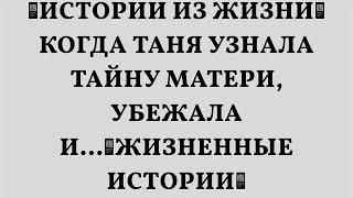 Истории из жизни Когда Таня узнала тайну матери, убежала и...Жизненные истории