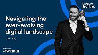NAVIGATING THE EVER-EVOLVING DIGITAL LANDSCAPE | With Jake Hay | The Business Spotlight