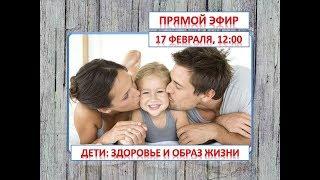 Запись прямого эфира 17.02.19. "Дети: здоровье и образ жизни"