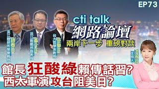 【#ctitalk網路論壇】館長"狂酸綠"賴傳話習?西太軍演"攻台"阻美日?...趙春山.黃介正.苑舉正_重磅對談 精彩完整全程ep73 ‪@中天電視CtiTv  ‪@ctitalk網路論壇