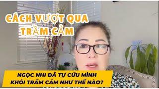 VƯỢT QUA TRẦM CẢM - NGỌC NHI ĐÃ TỰ CỨU MÌNH KHỎI  TRẦM CẢM NHƯ THẾ NÀO?