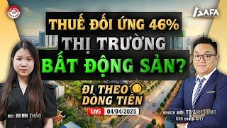 THUẾ ĐỐI ỨNG 46%: THỊ TRƯỜNG BẤT ĐỘNG SẢN? | #ĐTDT 04/04/2025
