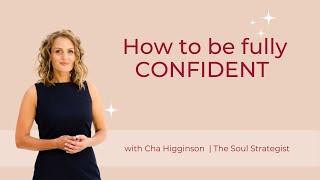 How to Be Fully Confident | Cha Higginson | The Soul Strategist