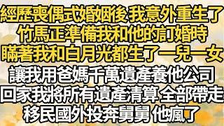 【完结】經歷喪偶式婚姻後 我意外重生了，竹馬正準備我和他的訂婚時，瞞著我和白月光都生了一兒一女，讓我用爸媽千萬遺產養他公司，回家我將所有遺產清算 全部帶走，移民國外投奔舅舅 他瘋了