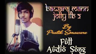 Bawara Mann - Jolly LLB 2 | By Pratik Sonawane | FULL AUDIO SONG