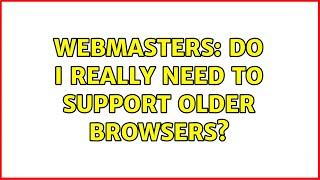 Webmasters: Do I really need to support older browsers?