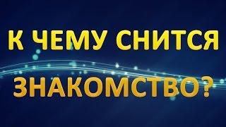 ТОЛКОВАНИЕ СНОВИДЕНИЙ - Что значит сон про ЗНАКОМСТВО?