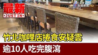 竹北咖哩店捲食安疑雲 逾10人吃完腹瀉【最新快訊】