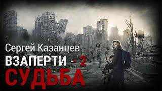 Сергей Казанцев. ВЗаперти - 2. Судьба. Аудиокнига. Фантастика. Зомби-апокалипсис.