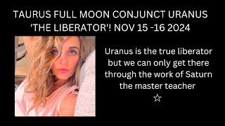 TAURUS FULL MOON  CONJUNCT URANUS 'THE LIBERATOR'! NOV  15 -16 2024