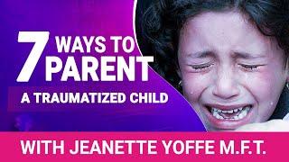 7 Ways to Parent a Traumatized Child Jeanette Yoffe #ChildhoodTrauma