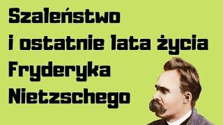 Szaleństwo i ostatnie lata życia Fryderyka Nietzschego