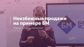 3. Неизбежные продажи на примере БМ. Подход. Система. Показатели