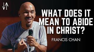 What Does It Mean to Abide in Christ? | Francis Chan