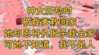 神女历劫时被我爹救回家，她恩将仇报杀我全家，可她不知道，我不是人。#一口气看完   #小说  #故事